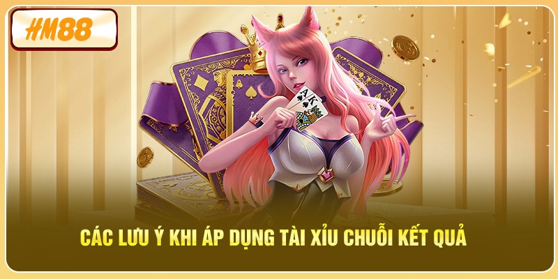 Các lưu ý khi áp dụng Tài Xỉu Chuỗi Kết Quả
